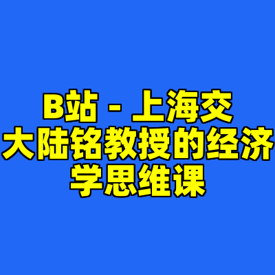 B站 - 上海交大陆铭教授的经济学思维课