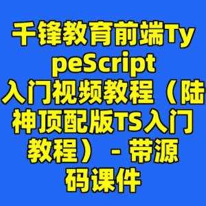 千锋教育前端TypeScript入门视频教程（陆神顶配版TS入门教程） - 带源码课件-cc资源站