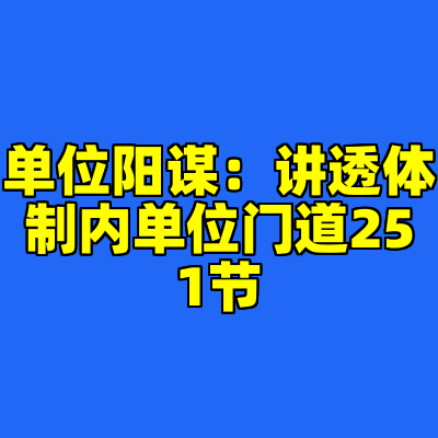 单位阳谋：讲透体制内单位门道251节