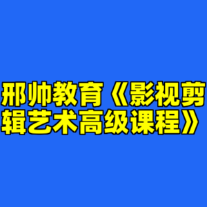 邢帅教育《影视剪辑艺术高级课程》-cc资源站