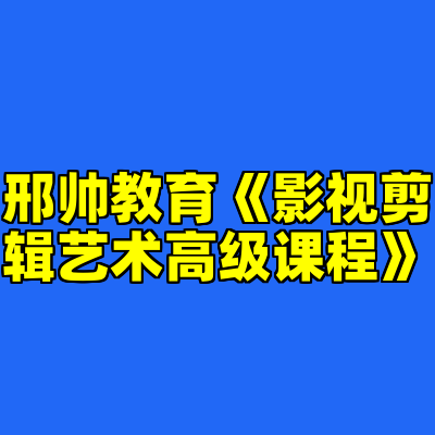 邢帅教育《影视剪辑艺术高级课程》