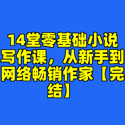 14堂零基础小说写作课，从新手到网络畅销作家【完结】