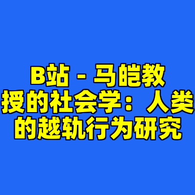 B站 - 马皑教授的社会学：人类的越轨行为研究