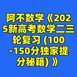 阿不数学《2025新高考数学二三轮复习 (100-150分独家提分秘籍) 》-cc资源站