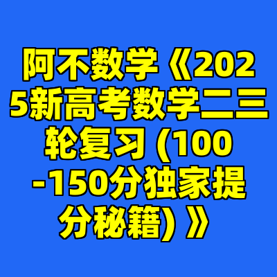 阿不数学《2025新高考数学二三轮复习 (100-150分独家提分秘籍) 》
