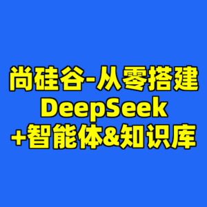 尚硅谷-从零搭建DeepSeek+智能体&知识库-cc资源站