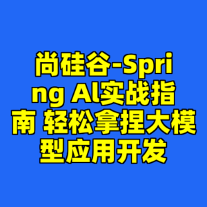 尚硅谷-Spring Al实战指南 轻松拿捏大模型应用开发-cc资源站