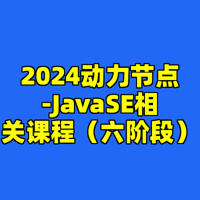 2024动力节点-JavaSE相关课程（六阶段）