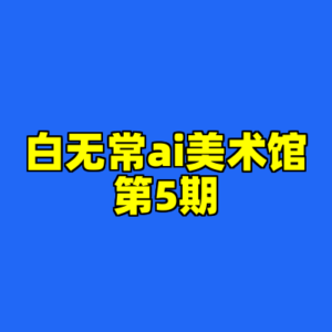白无常ai美术馆第5期-cc资源站