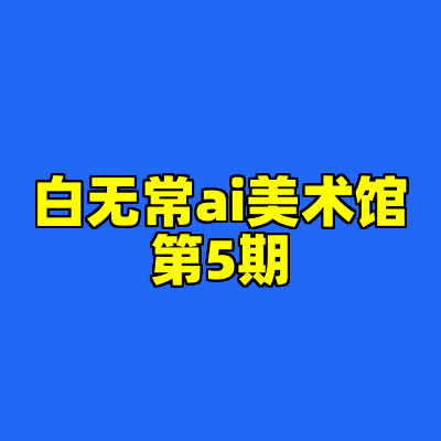 白无常ai美术馆第5期