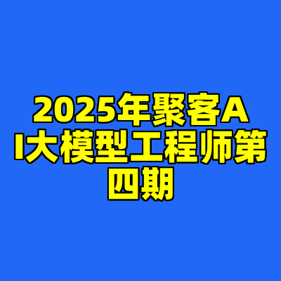 2025年聚客AI大模型工程师第四期