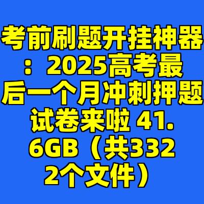 考前刷题开挂神器：2025高考最后一个月冲刺押题试卷来啦 41.6GB（共3322个文件）