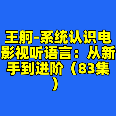 王舸-系统认识电影视听语言：从新手到进阶（83集）