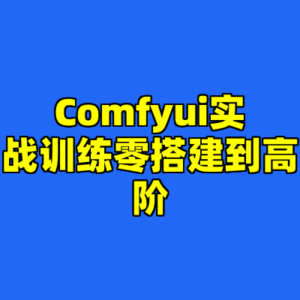 Comfyui实战训练零搭建到高阶-cc资源站