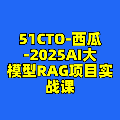 51CTO-西瓜-2025AI大模型RAG项目实战课