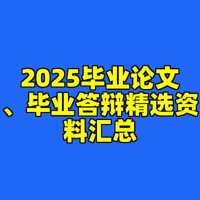 2025毕业论文、毕业答辩精选资料汇总