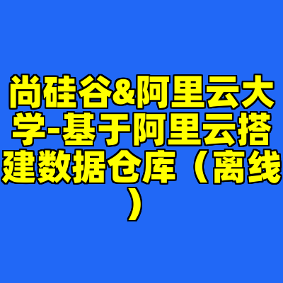 尚硅谷&阿里云大学-基于阿里云搭建数据仓库（离线）