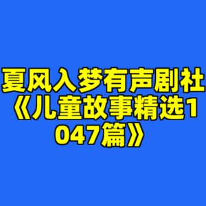 夏风入梦有声剧社《儿童故事精选1047篇》-cc资源站