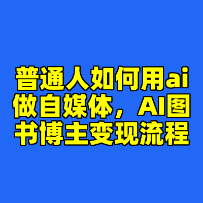 普通人如何用ai做自媒体，AI图书博主变现流程