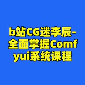 b站CG迷李辰-全面掌握Comfyui系统课程-cc资源站