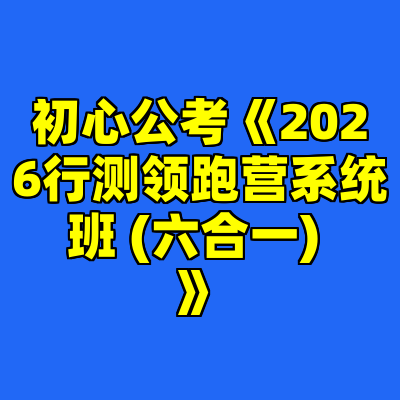 初心公考《2026行测领跑营系统班 (六合一) 》