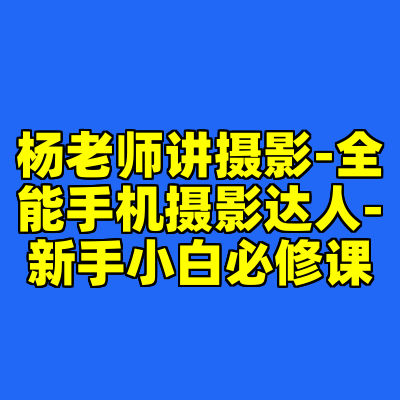 杨老师讲摄影-全能手机摄影达人-新手小白必修课