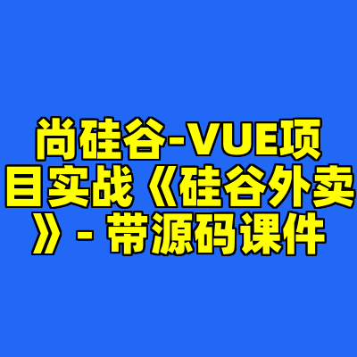 尚硅谷-VUE项目实战《硅谷外卖》- 带源码课件