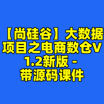【尚硅谷】大数据项目之电商数仓V1.2新版 - 带源码课件