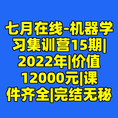 七月在线-机器学习集训营15期|2022年|价值12000元|课件齐全|完结无秘