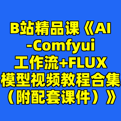 B站精品课《AI-Comfyui工作流+FLUX模型视频教程合集（附配套课件）》