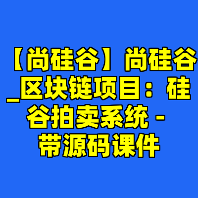 【尚硅谷】尚硅谷_区块链项目：硅谷拍卖系统 - 带源码课件