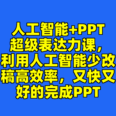 人工智能+PPT 超级表达力课，利用人工智能少改稿高效率，又快又好的完成PPT