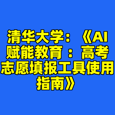 清华大学：《AI赋能教育 ：高考志愿填报工具使用指南》