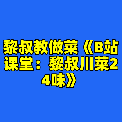 黎叔教做菜《B站课堂：黎叔川菜24味》