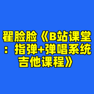 翟脸脸《B站课堂：指弹+弹唱系统吉他课程》-cc资源站