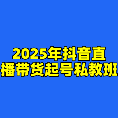 2025年抖音直播带货起号私教班