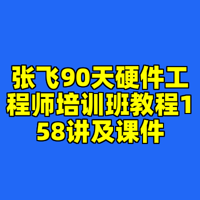 张飞90天硬件工程师培训班教程158讲及课件