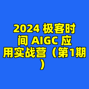 2024 极客时间 AIGC 应用实战营(第1期)-cc资源站