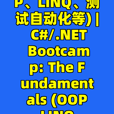 C#/.NET 编程训练营: 从入门到精通(OOP、LINQ、测试自动化等) | C#/.NET Bootcamp: The Fundamentals (OOP, LINQ, Test Automation + more)