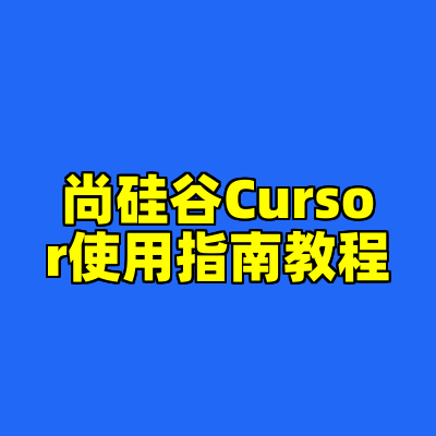 尚硅谷Cursor使用指南教程