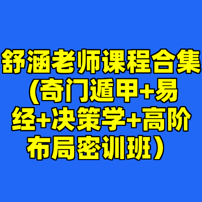 舒涵老师课程合集 (奇门遁甲+易经+决策学+高阶布局密训班）