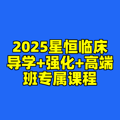 2025星恒临床导学+强化+高端班专属课程