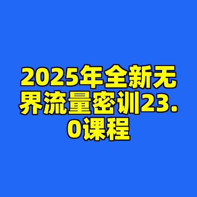 2025年全新无界流量密训23.0课程