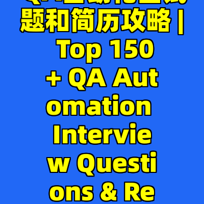 超全! 150+ QA自动化面试题和简历攻略 | Top 150+ QA Automation Interview Questions & Resume Tips