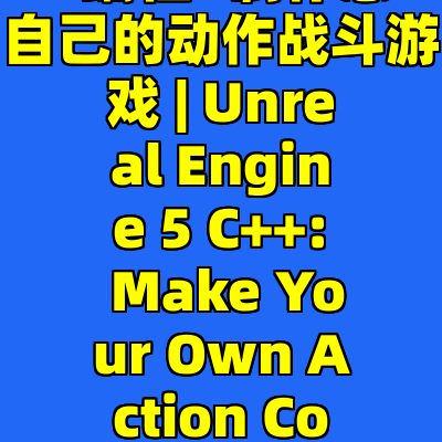 虚幻引擎5 C++编程: 制作您自己的动作战斗游戏 | Unreal Engine 5 C++: Make Your Own Action Combat Game