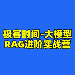 极客时间-大模型RAG进阶实战营-cc资源站