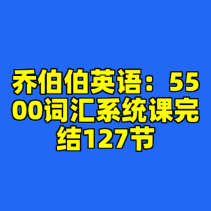 乔伯伯英语:5500词汇系统课完结127节-cc资源站