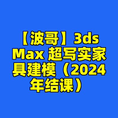 【波哥】3ds Max 超写实家具建模（2024年结课）