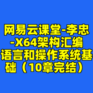网易云课堂-李忠-X64架构汇编语言和操作系统基础（10章完结）-cc资源站