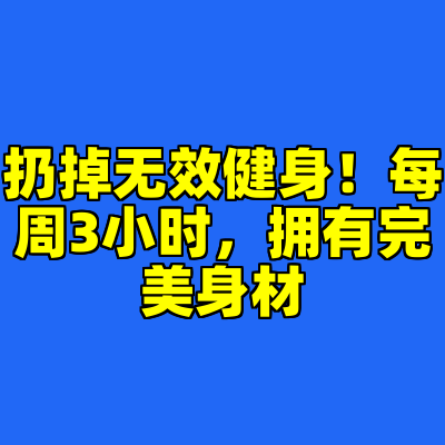 扔掉无效健身！每周3小时，拥有完美身材